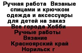 Ручная работа. Вязаные спицами и крючком одежда и аксессуары для детей на заказ. - Все города Хобби. Ручные работы » Вязание   . Красноярский край,Норильск г.